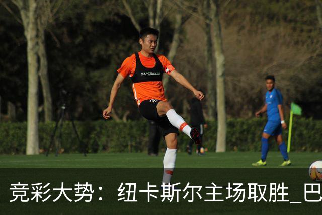 竞彩大势：纽卡斯尔主场取胜 巴萨客场大捷