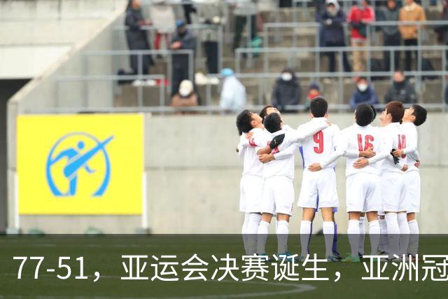 77-51，亚运会决赛诞生，亚洲冠军三分球23中2，中国男篮不如他们